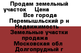 Продам земельный участок. › Цена ­ 1 500 000 - Все города, Перемышльский р-н Недвижимость » Земельные участки продажа   . Московская обл.,Долгопрудный г.